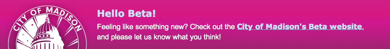 Hello Beta! Feeling like something new? Check out the City of Madison's Beta website, and please let us know what you think!